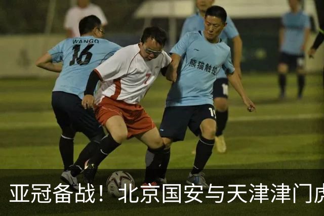 亚冠备战！北京国安与天津津门虎赛程调整信息